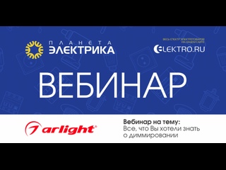 Вебинар Планета Электрика: Arlight | Тема: Все, что Вы хотели знать о диммировании.