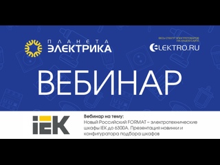 Вебинар Планета Электрика: IEK | Тема: Новый Российский FORMAT – электротехнические шкафы IEK до 6300А. Презентация новинки и конфигуратора подбора шкафов