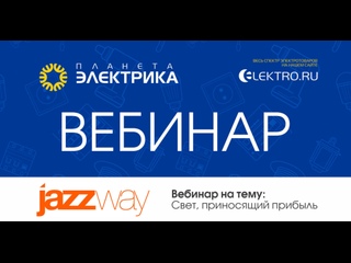 Вебинар Планета Электрика: JazzWay | Тема: Свет, приносящий прибыль