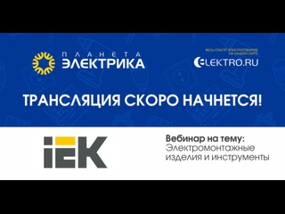 Вебинар Планета Электрика: IEK  | Тема: Электромонтажные изделия и инструменты. Краткий обзор и преимущества текущей линейки, анонс новинок.