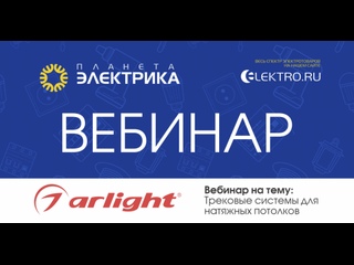 Вебинар Планета Электрика: Arlight | Тема: Трековыйе системы для натяжных потолков