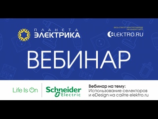 Вебинар Планета Электрика: Schneider Electric | Тема: Использование селекторов и eDesign на сайте elektro.ru
