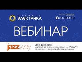 Вебинар Планета Электрика: JazzWay | Тема: Уличные консольные светильники JAZZWAY - от экономичных до профессиональных