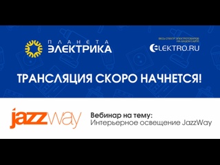 Вебинар Планета Электрика: JazzWay  | Тема: Интерьерное освещение JazzWay