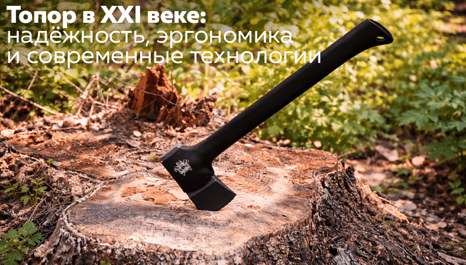 Топор в XXI веке: надёжность, эргономика и современные технологии