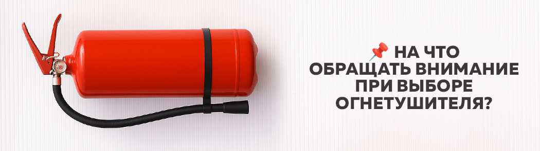 На что обращать внимание при выборе огнетушителя?