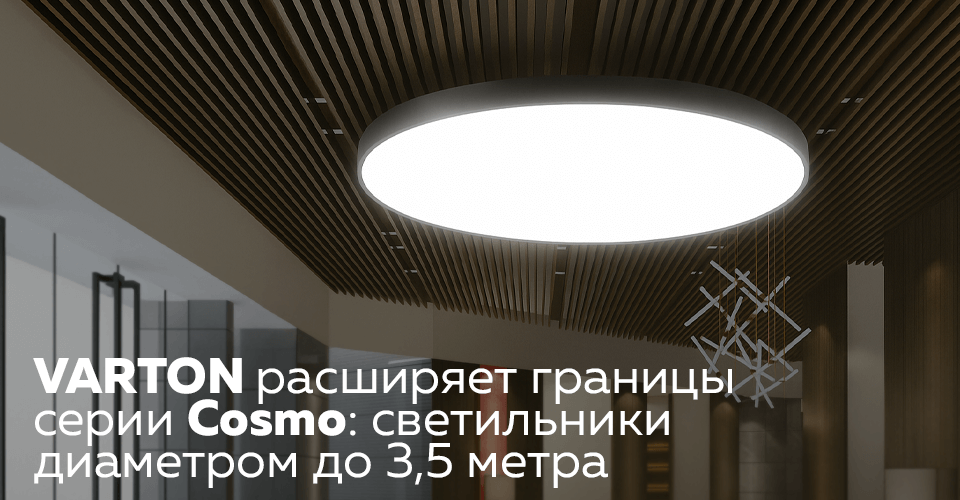 VARTON расширяет границы серии Cosmo светильники диаметром до 3,5 метра