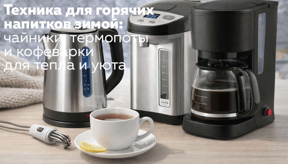 Техника для горячих напитков зимой чайники, термопоты и кофеварки для тепла и уюта