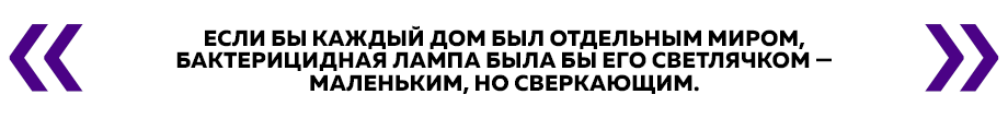 Если бы каждый дом был отдельным миром, бактерицидная лампа была бы его светлячком — маленьким, но сверкающим.