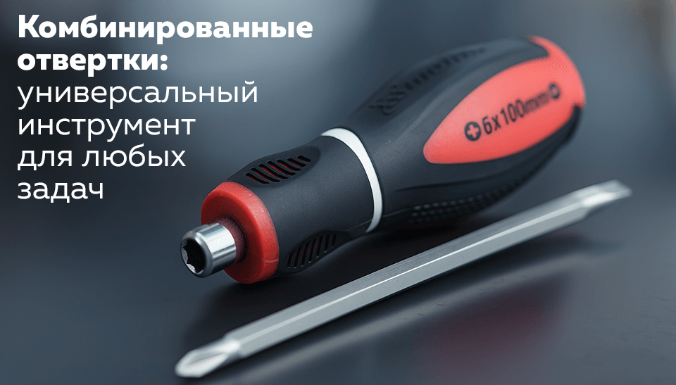 Комбинированные отвертки универсальный инструмент для любых задач